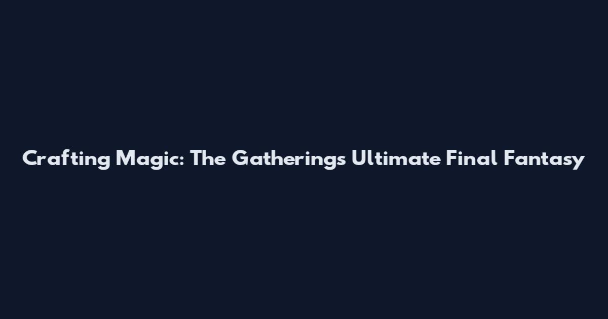 Crafting Magic: The Gathering's Ultimate Final Fantasy