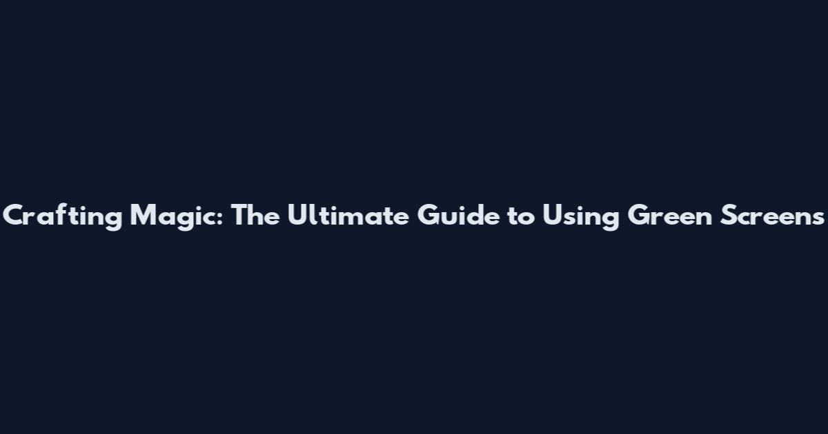 Crafting Magic: The Ultimate Guide to Using Green Screens