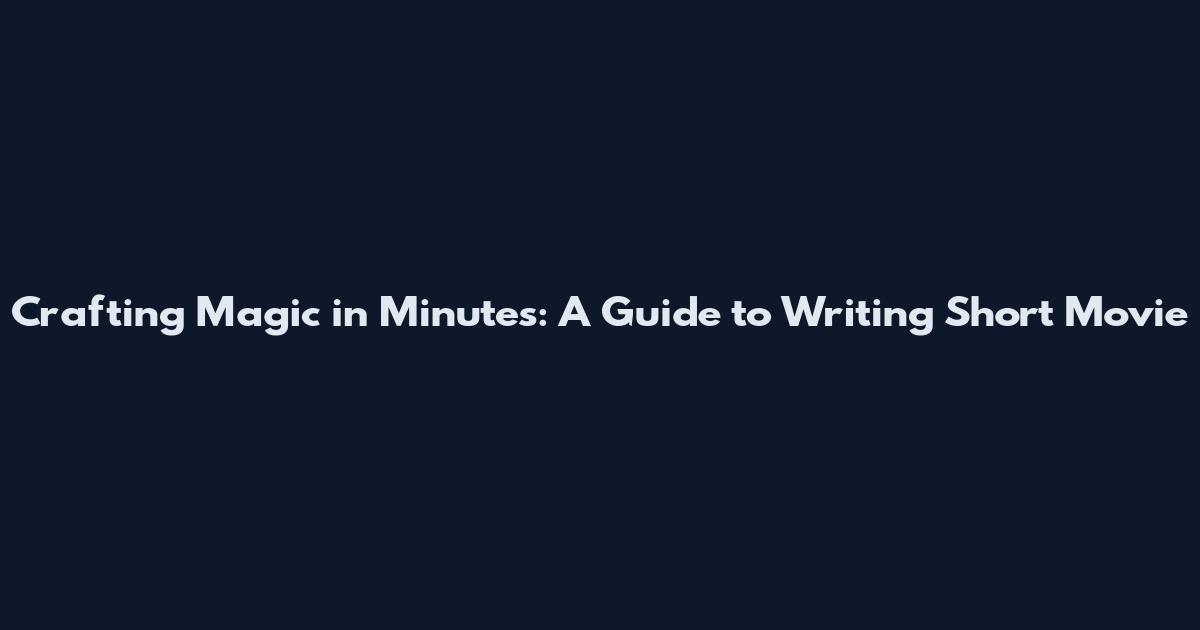 Crafting Magic in Minutes: A Guide to Writing Short Movie