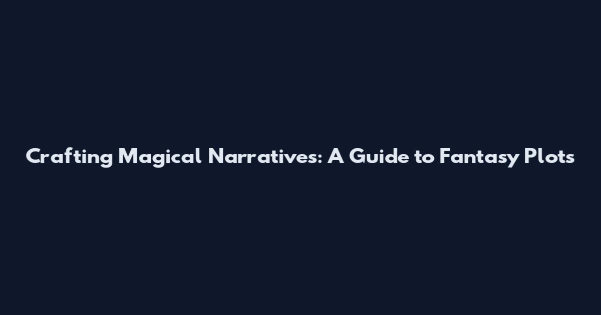 Crafting Magical Narratives: A Guide to Fantasy Plots