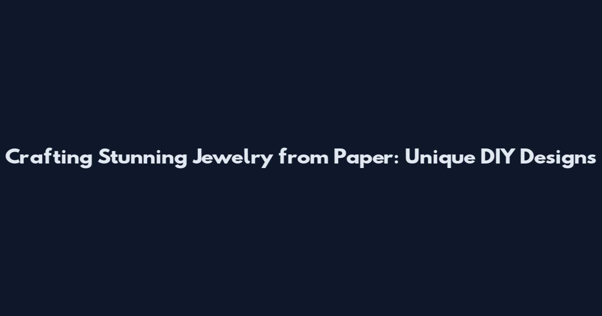 Crafting Stunning Jewelry from Paper: Unique DIY Designs