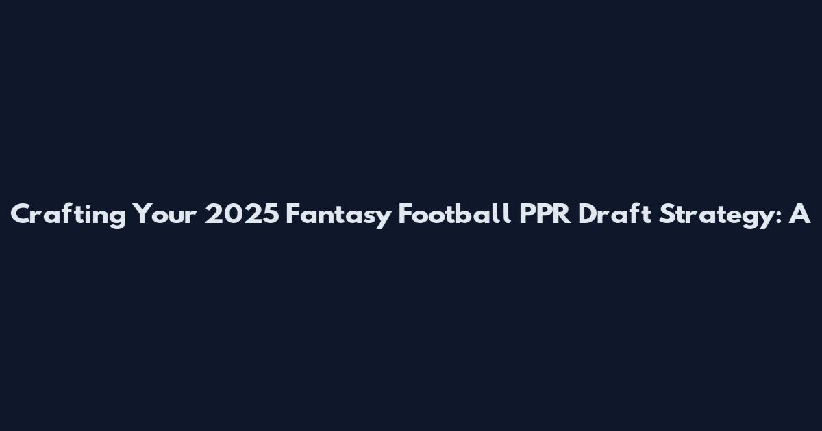 Crafting Your 2025 Fantasy Football PPR Draft Strategy: A