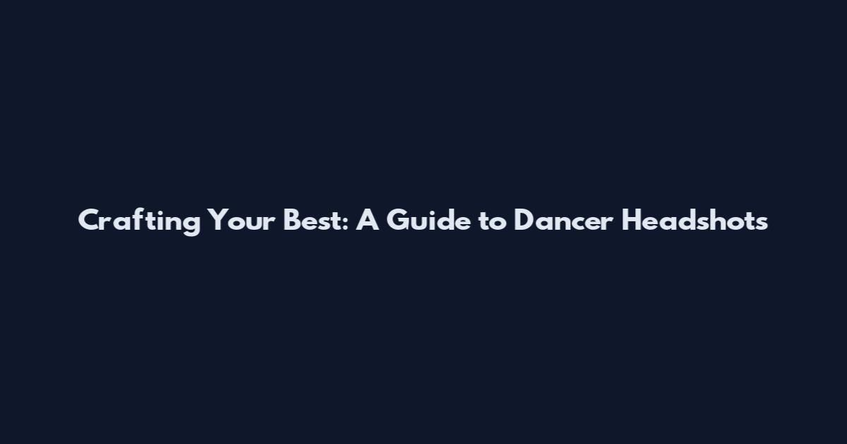 Crafting Your Best: A Guide to Dancer Headshots