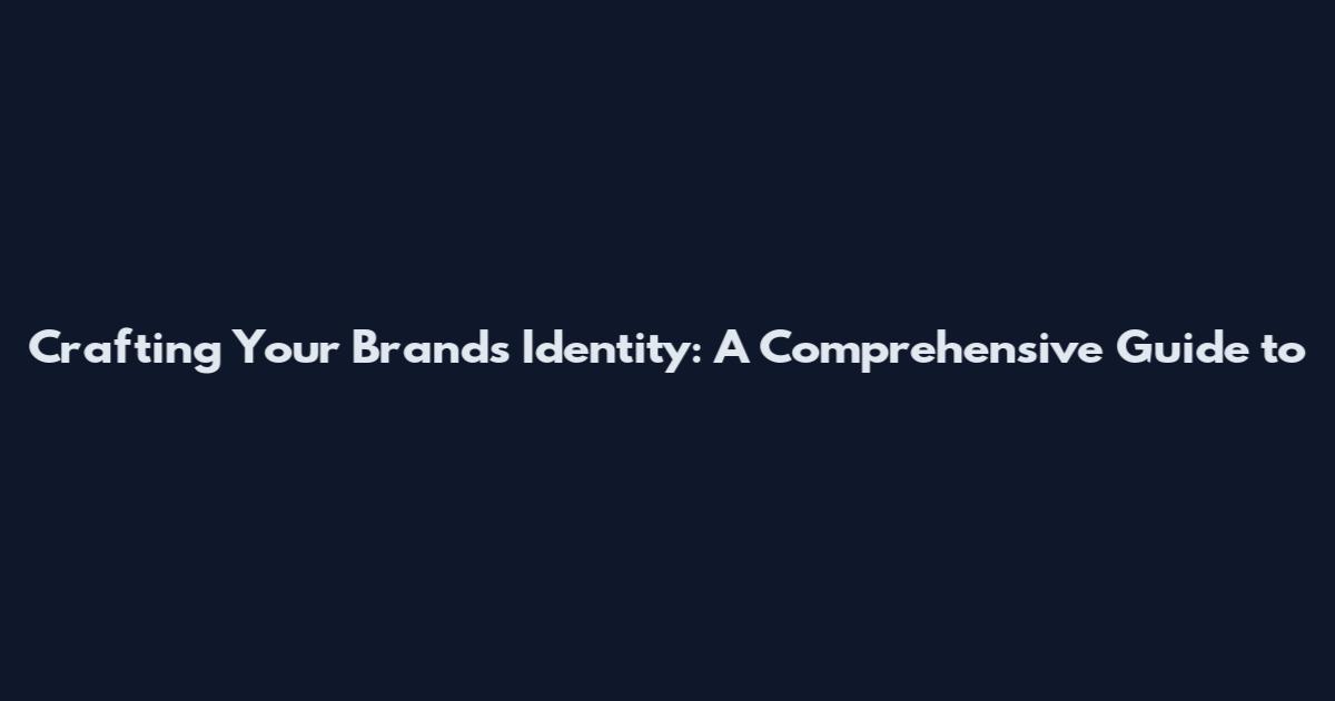 Crafting Your Brand's Identity: A Comprehensive Guide to