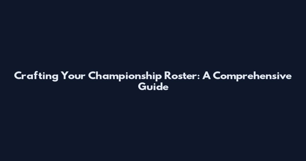 Crafting Your Championship Roster: A Comprehensive Guide