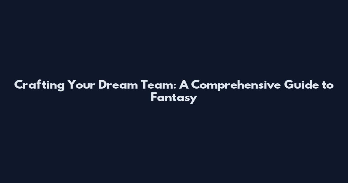 Crafting Your Dream Team: A Comprehensive Guide to Fantasy