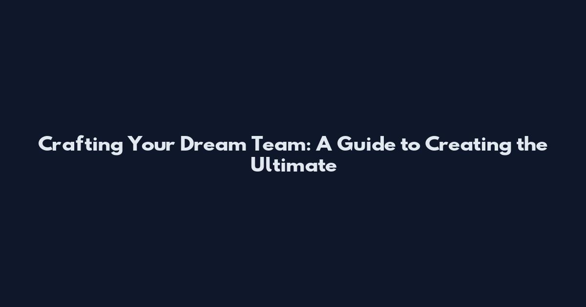 Crafting Your Dream Team: A Guide to Creating the Ultimate