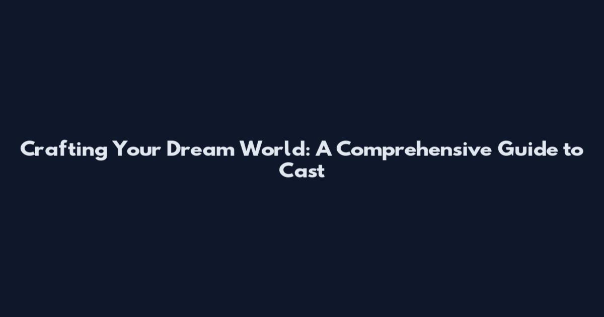 Crafting Your Dream World: A Comprehensive Guide to Cast