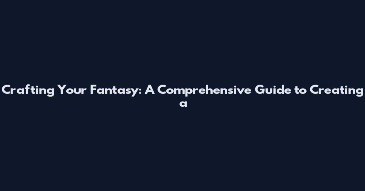Crafting Your Fantasy: A Comprehensive Guide to Creating a