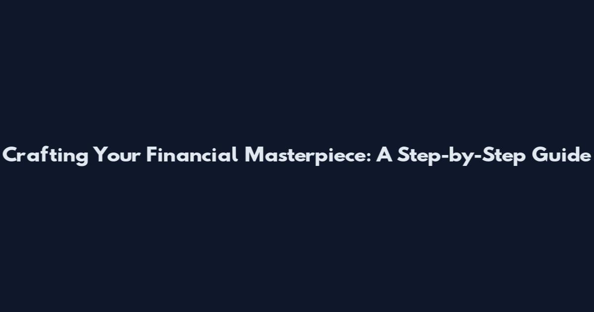 Crafting Your Financial Masterpiece: A Step-by-Step Guide