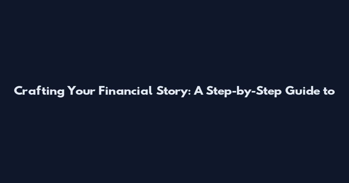Crafting Your Financial Story: A Step-by-Step Guide to