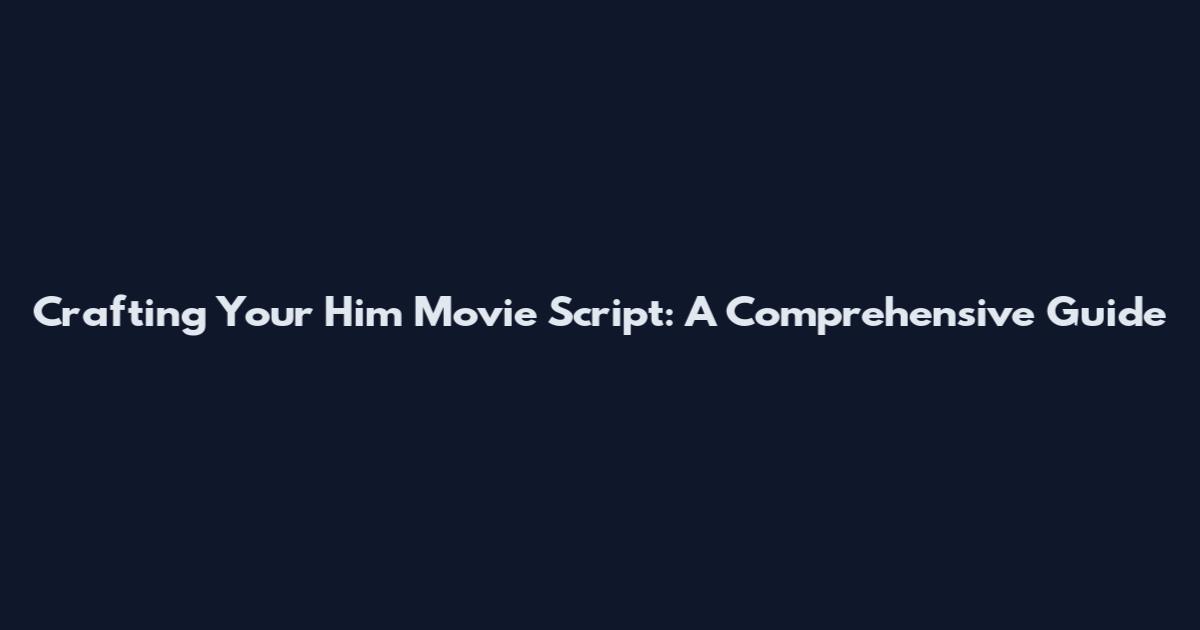 Crafting Your Him Movie Script: A Comprehensive Guide