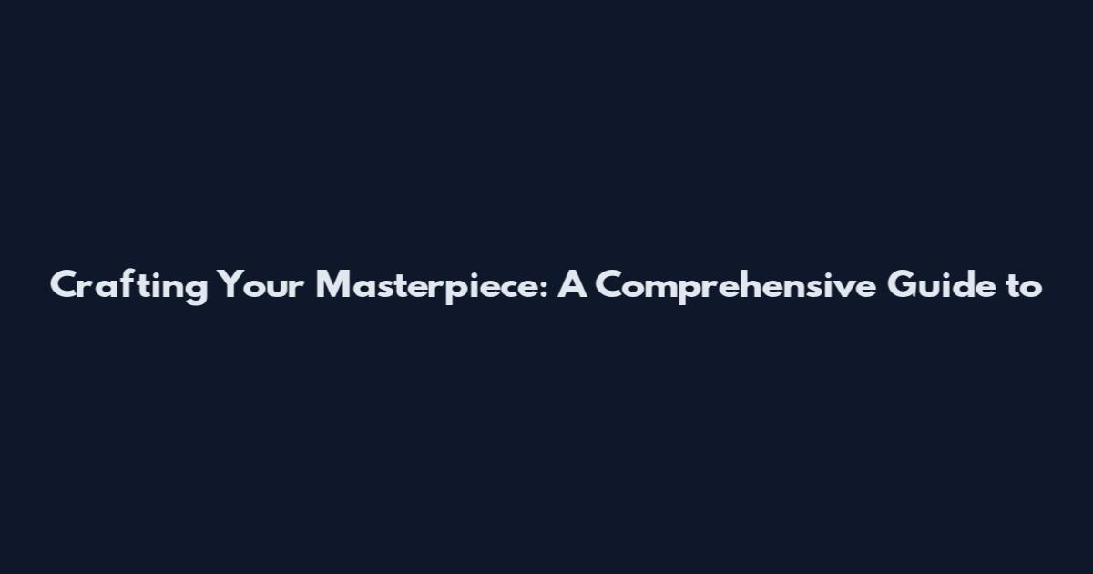 Crafting Your Masterpiece: A Comprehensive Guide to