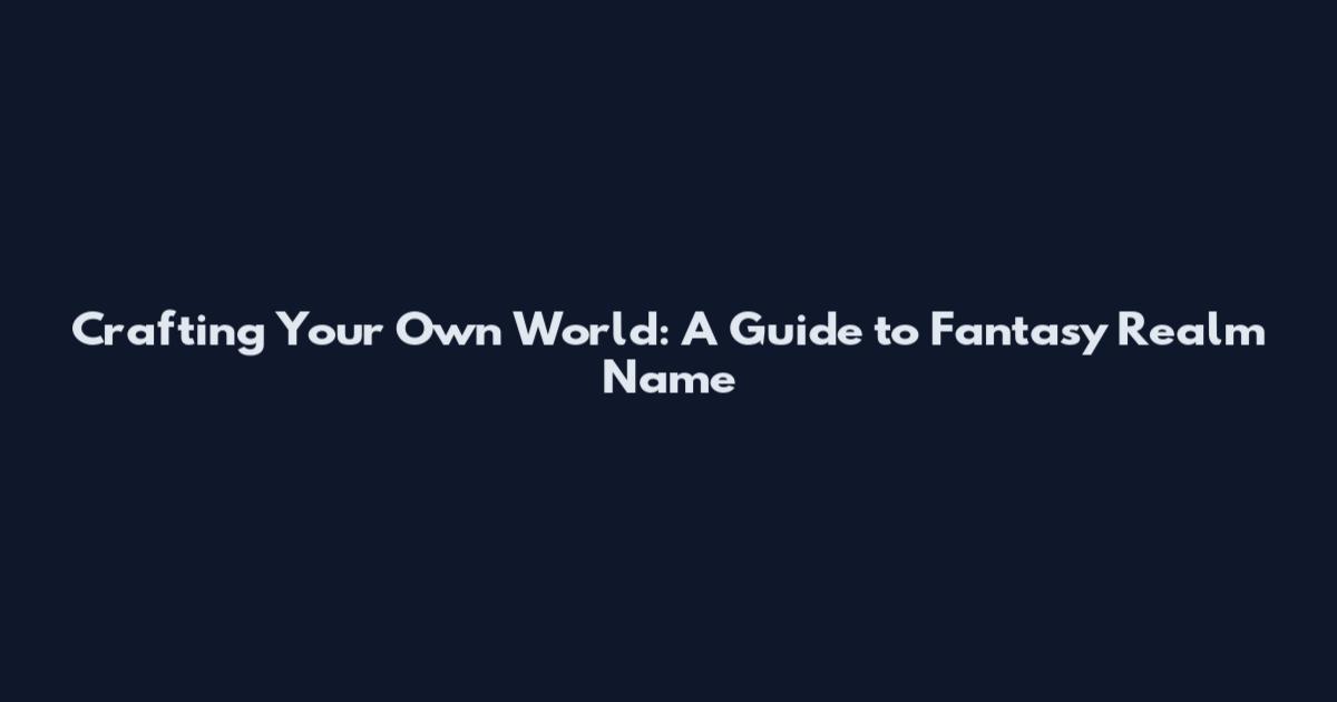Crafting Your Own World: A Guide to Fantasy Realm Name
