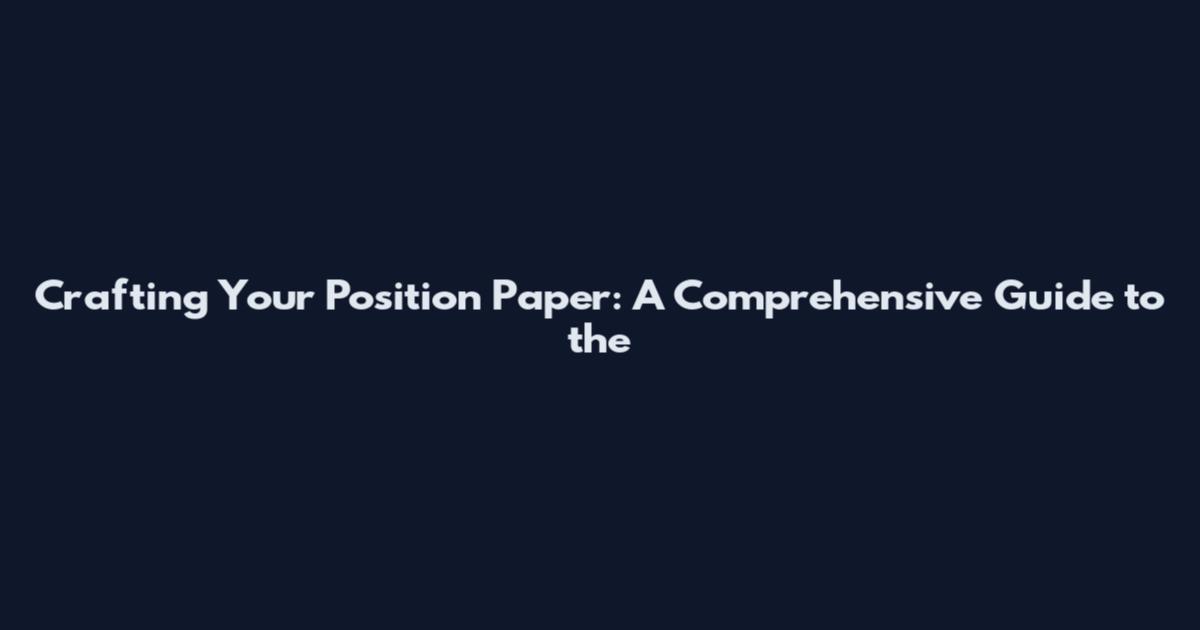 Crafting Your Position Paper: A Comprehensive Guide to the