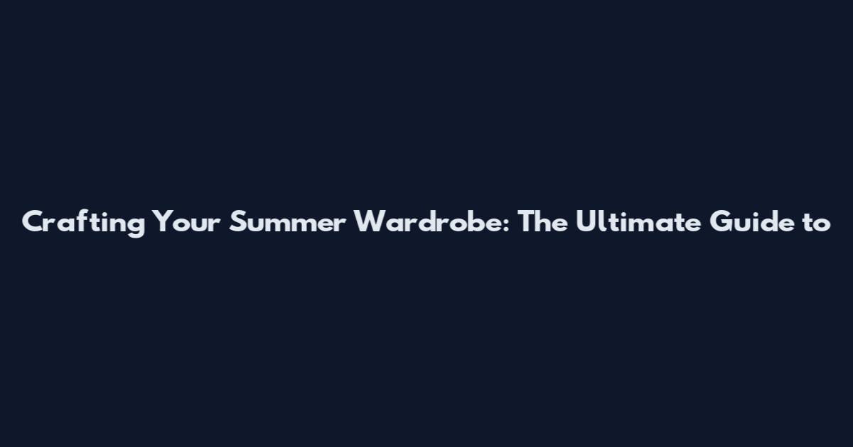 Crafting Your Summer Wardrobe: The Ultimate Guide to