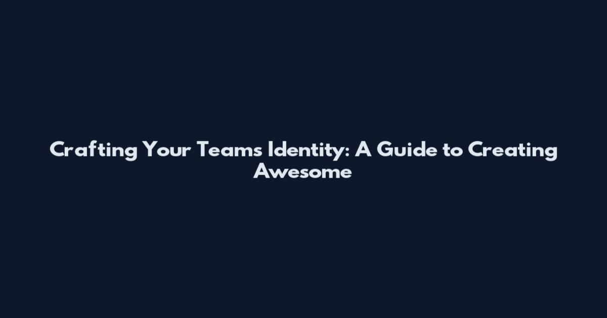 Crafting Your Team's Identity: A Guide to Creating Awesome