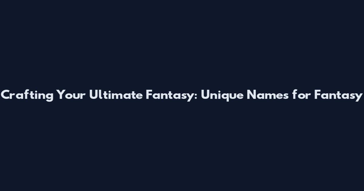 Crafting Your Ultimate Fantasy: Unique Names for Fantasy