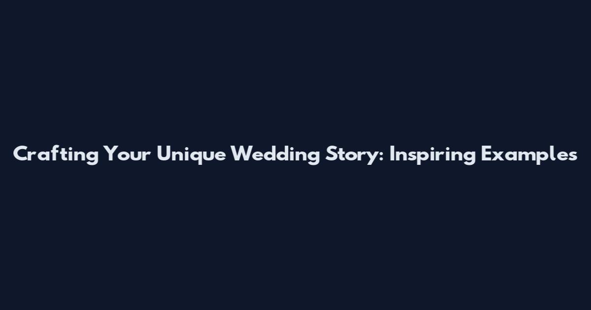 Crafting Your Unique Wedding Story: Inspiring Examples