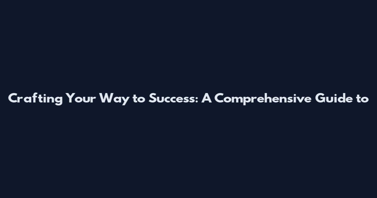 Crafting Your Way to Success: A Comprehensive Guide to