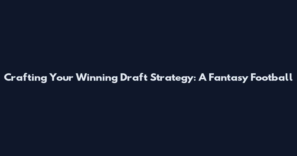 Crafting Your Winning Draft Strategy: A Fantasy Football