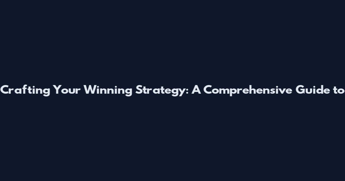 Crafting Your Winning Strategy: A Comprehensive Guide to