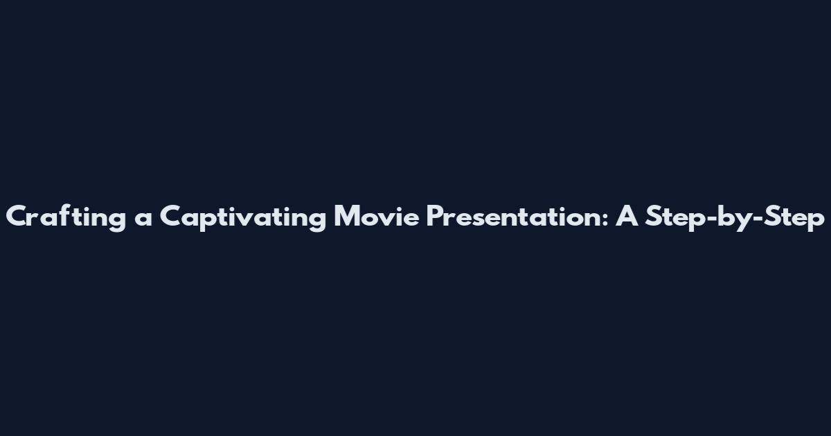 Crafting a Captivating Movie Presentation: A Step-by-Step