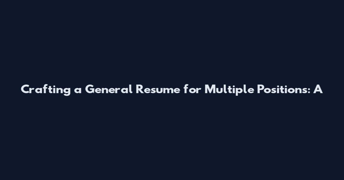 Crafting a General Resume for Multiple Positions: A