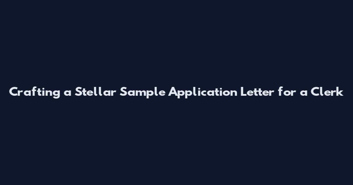 Crafting a Stellar Sample Application Letter for a Clerk