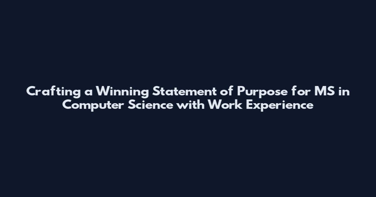 Crafting a Winning Statement of Purpose for MS in Computer Science with Work Experience