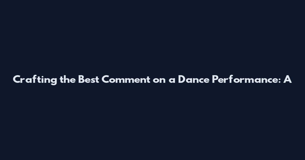 Crafting the Best Comment on a Dance Performance: A