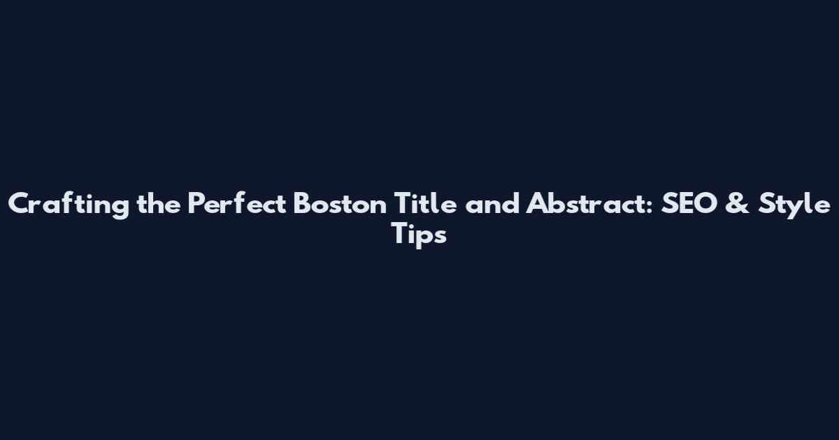 Crafting the Perfect Boston Title and Abstract: SEO & Style Tips