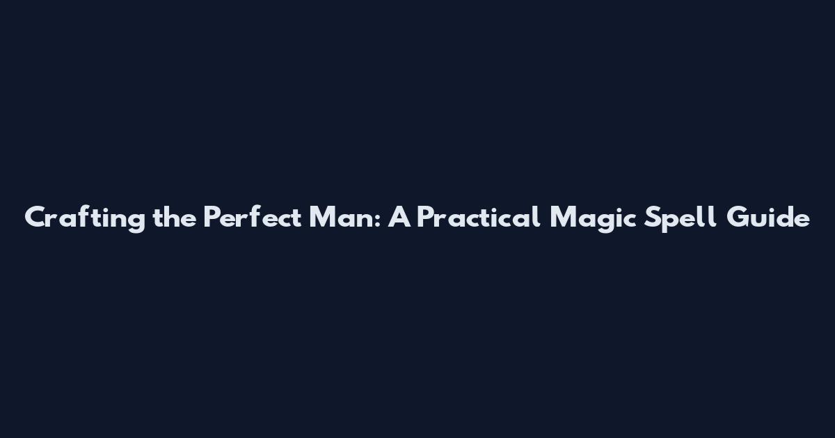 Crafting the Perfect Man: A Practical Magic Spell Guide