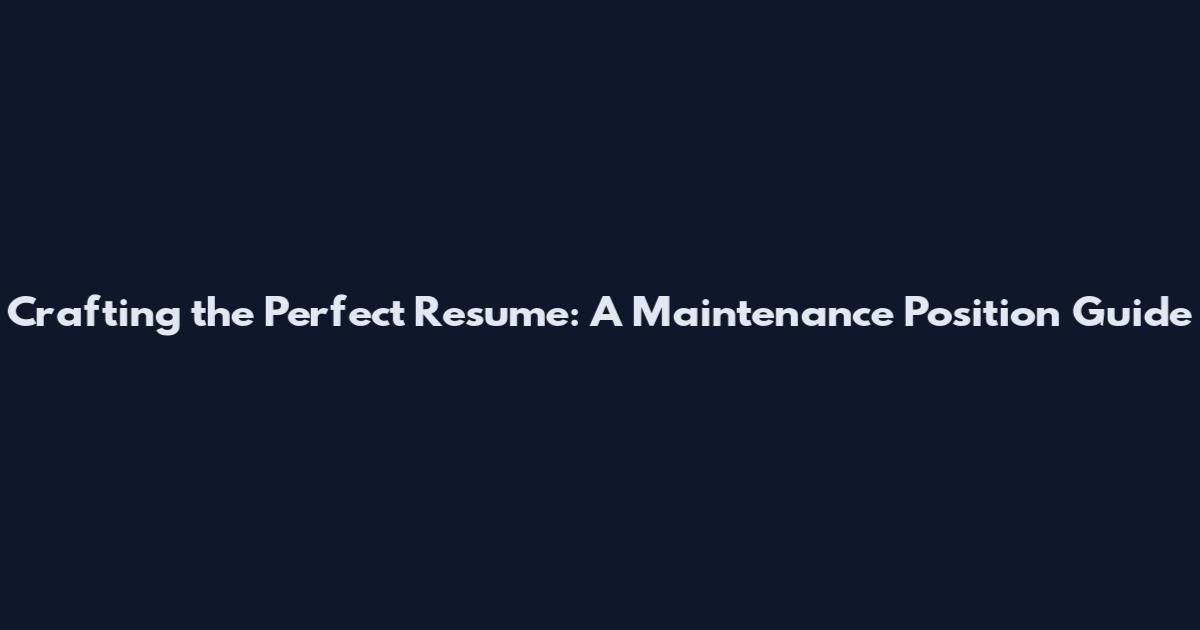 Crafting the Perfect Resume: A Maintenance Position Guide
