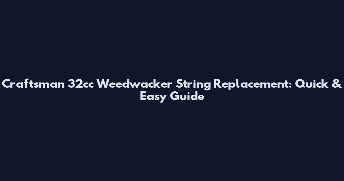 Craftsman 32cc Weedwacker String Replacement: Quick & Easy Guide