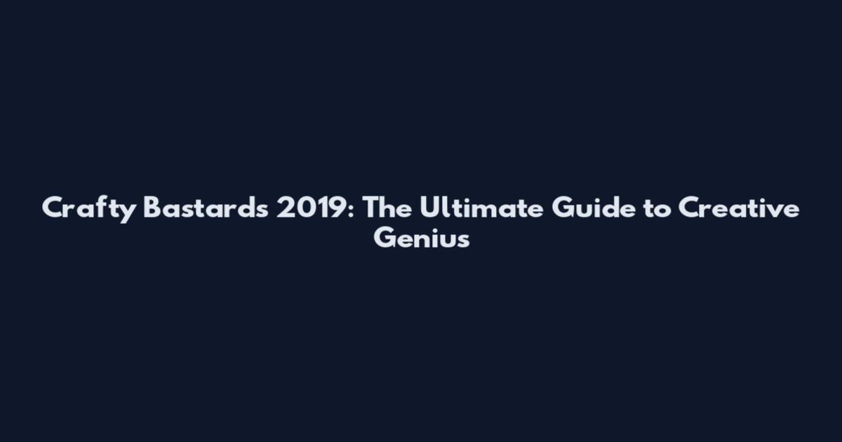 Crafty Bastards 2019: The Ultimate Guide to Creative Genius