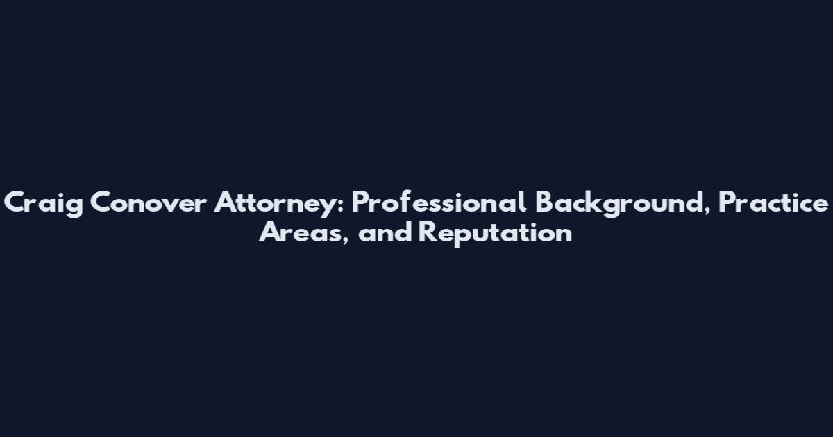 Craig Conover Attorney: Professional Background, Practice Areas, and Reputation