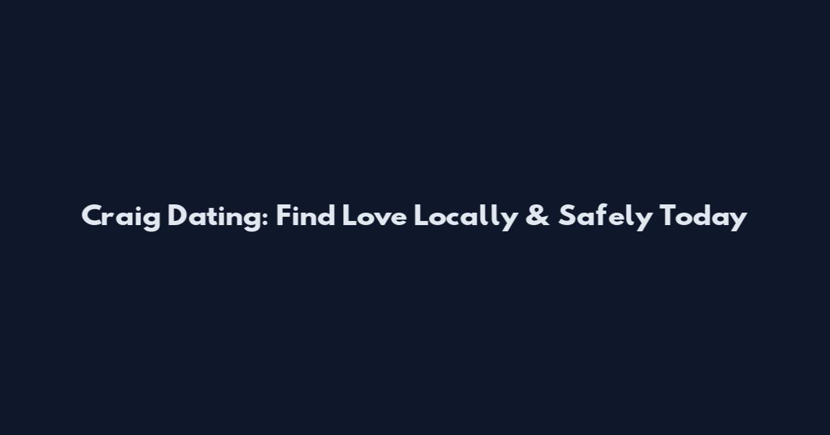 Craig Dating: Find Love Locally & Safely Today