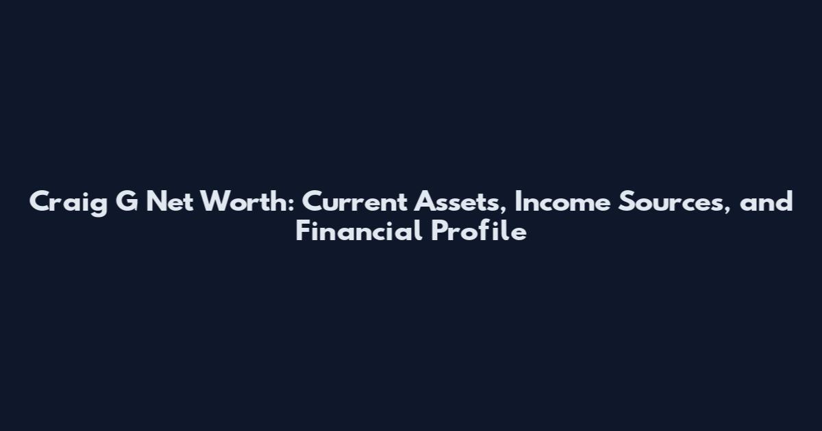 Craig G Net Worth: Current Assets, Income Sources, and Financial Profile