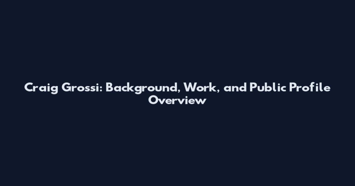 Craig Grossi: Background, Work, and Public Profile Overview