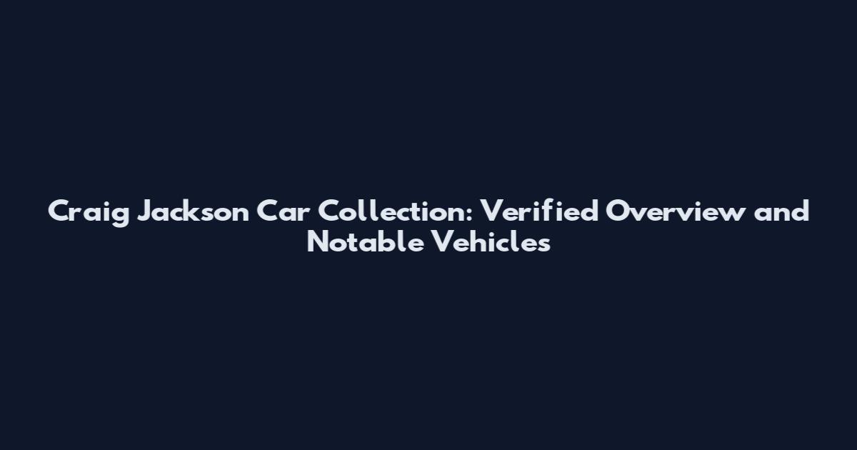 Craig Jackson Car Collection: Verified Overview and Notable Vehicles