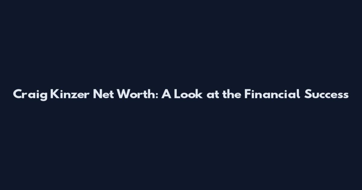 Craig Kinzer Net Worth: A Look at the Financial Success