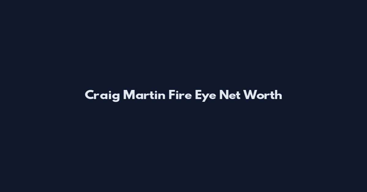 Craig Martin Fire Eye Net Worth