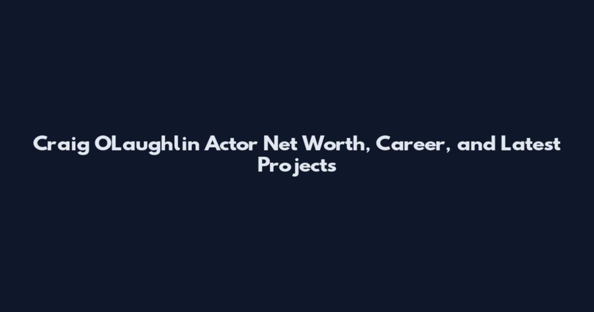 Craig O'Laughlin Actor Net Worth, Career, and Latest Projects