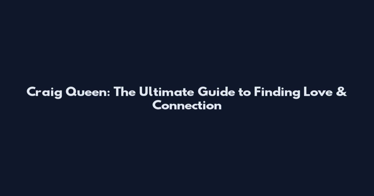 Craig Queen: The Ultimate Guide to Finding Love & Connection