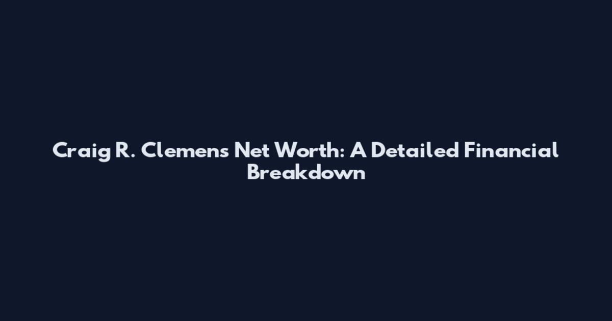 Craig R. Clemens Net Worth: A Detailed Financial Breakdown