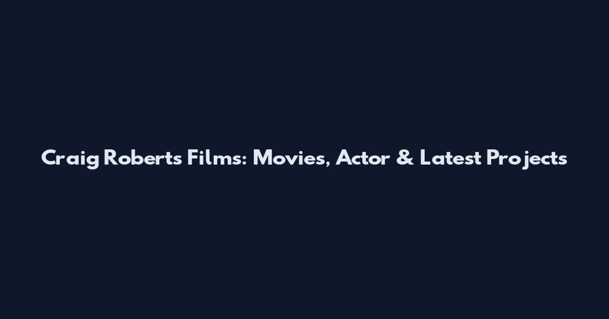 Craig Roberts Films: Movies, Actor & Latest Projects