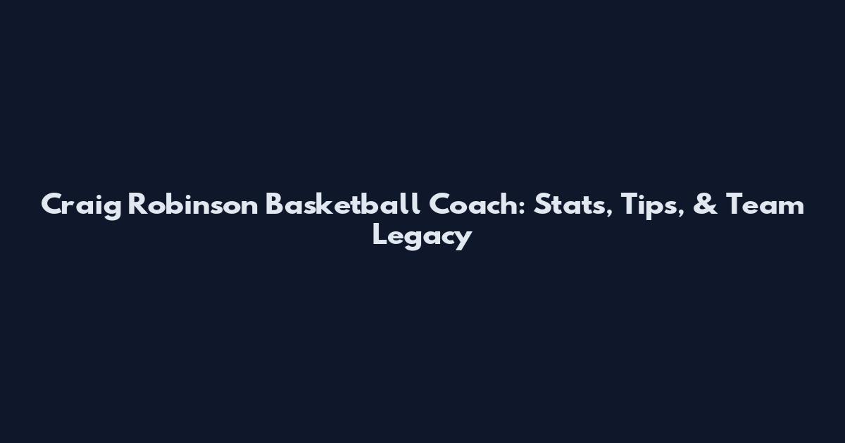 Craig Robinson Basketball Coach: Stats, Tips, & Team Legacy