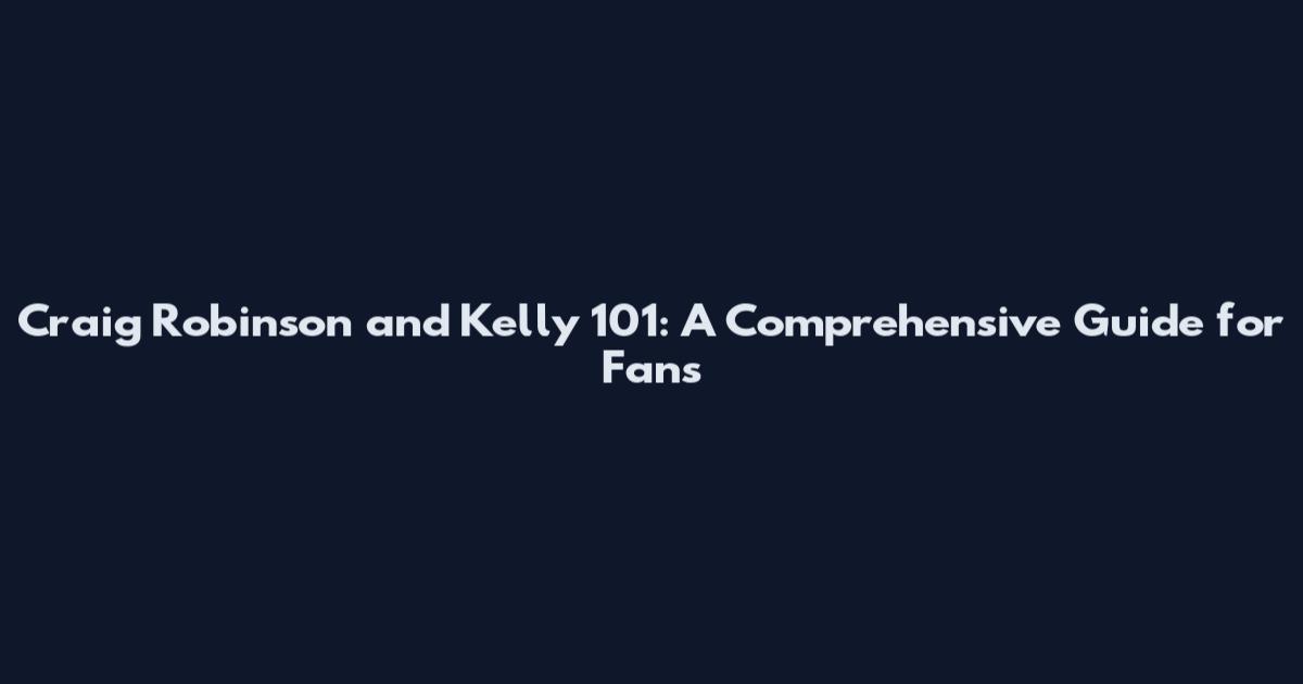Craig Robinson and Kelly 101: A Comprehensive Guide for Fans