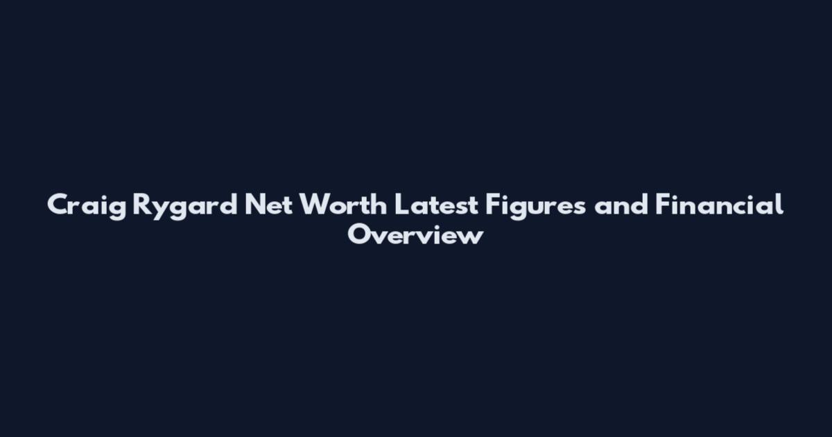 Craig Rygard Net Worth Latest Figures and Financial Overview